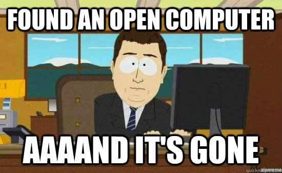 FOUND AN OPEN COMPUTER AAAAND IT's GONE  aaaand its gone