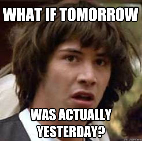 What if tomorrow was actually yesterday?  conspiracy keanu
