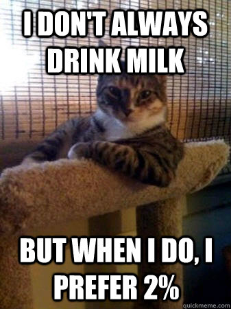 I don't always drink milk but when I do, I prefer 2%  The Most Interesting Cat in the World