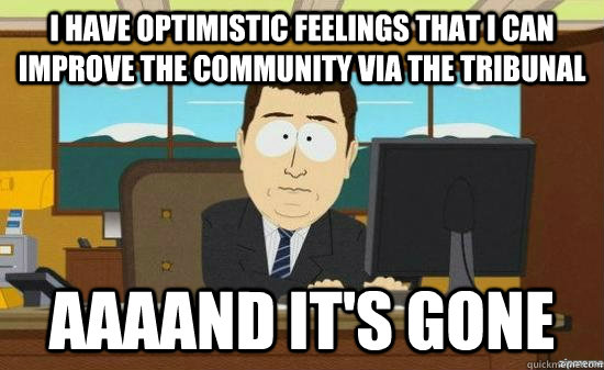 I have optimistic feelings that i can improve the community via the tribunal AAAAND IT'S GONE - I have optimistic feelings that i can improve the community via the tribunal AAAAND IT'S GONE  Misc