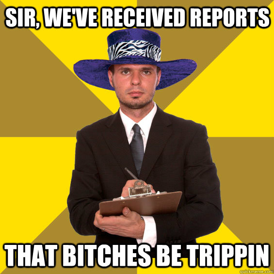 Sir, we've received reports that bitches be trippin  Inspector Pimp