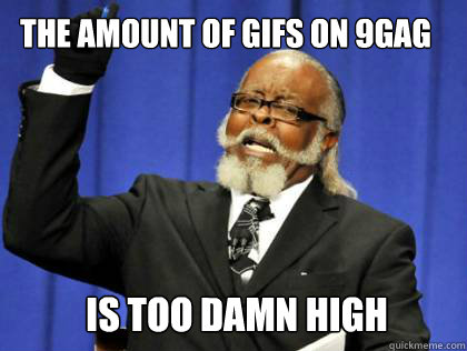 The amount of gifs on 9gag is too damn high  