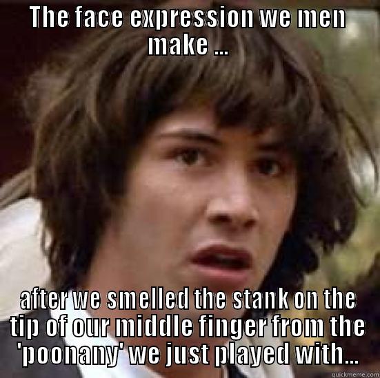 THE FACE EXPRESSION WE MEN MAKE ... AFTER WE SMELLED THE STANK ON THE TIP OF OUR MIDDLE FINGER FROM THE 'POONANY' WE JUST PLAYED WITH... conspiracy keanu