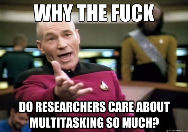 Why the fuck Do researchers care about multitasking so much?  Why The Fuck Picard