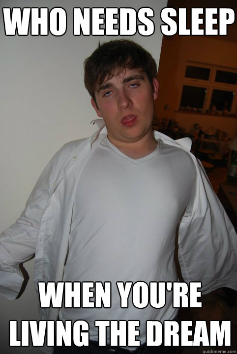 WHO NEEDS SLEEP WHEN YOU'RE LIVING THE DREAM - WHO NEEDS SLEEP WHEN YOU'RE LIVING THE DREAM  Night Out Lad