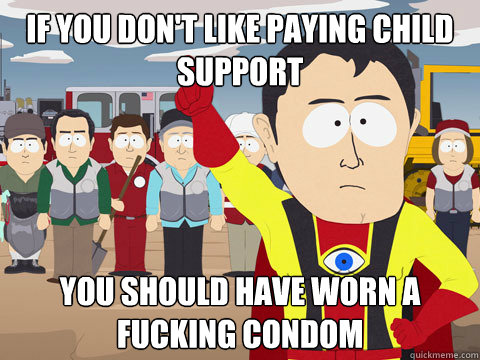 if you don't like paying child support you should have worn a fucking condom  Captain Hindsight