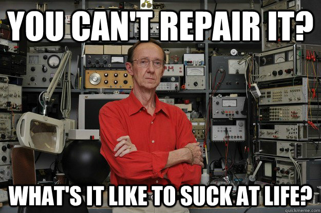 you can't repair it? what's it like to suck at life?  the most interesting nerd in the world