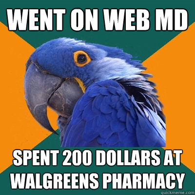 Went on Web MD Spent 200 dollars at walgreens pharmacy  Paranoid Parrot