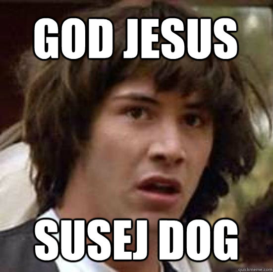 GOD JESUS Susej dog  conspiracy keanu