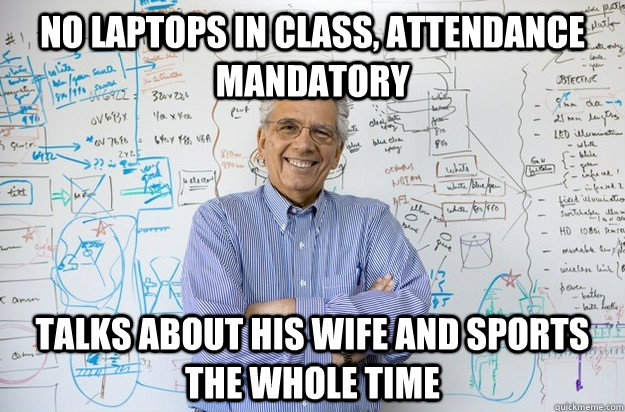 No laptops in class, attendance mandatory talks about his wife and sports the whole time - No laptops in class, attendance mandatory talks about his wife and sports the whole time  Engineering Professor
