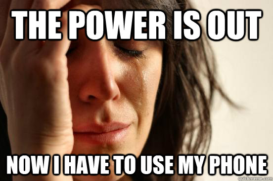 The power is out Now i have to use my phone  First World Problems