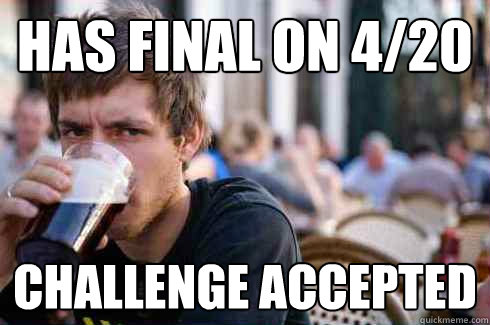 Has Final on 4/20 Challenge Accepted  Lazy College Senior