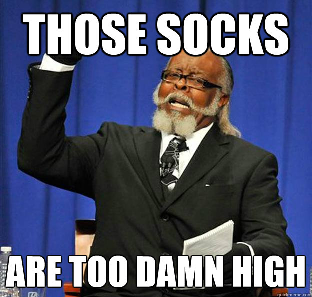 Those socks Are too damn high  Jimmy McMillan