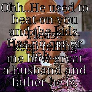 OHH..HE USED TO BEAT ON YOU AND THE KIDS. HAS NO CAR OR JOB... PLEASE KEEP TELLING ME HOW GREAT A HUSBAND AND FATHER HE IS. Creepy Wonka