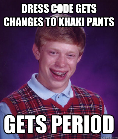 Dress code gets changes to khaki pants gets period  - Dress code gets changes to khaki pants gets period   Bad Luck Brian
