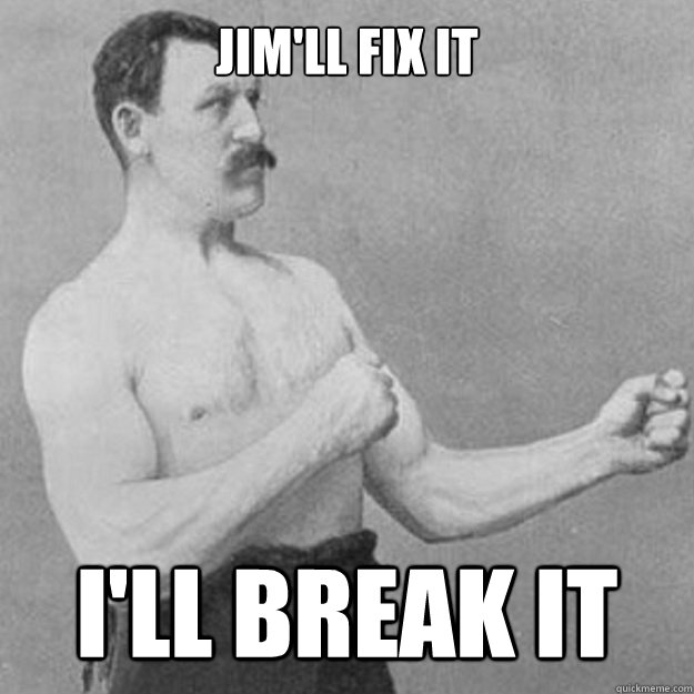 Jim'll Fix It i'll break it  overly manly man