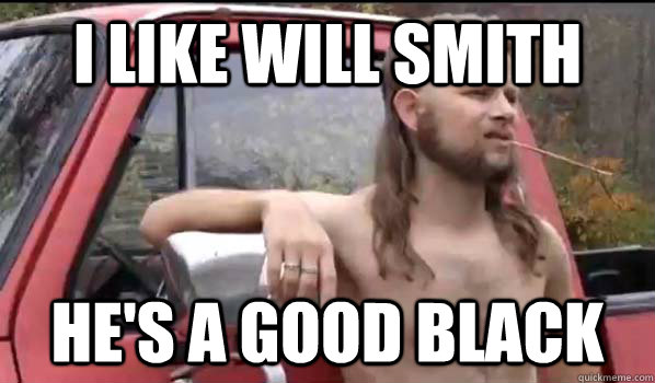 I like Will Smith He's a good black  Almost Politically Correct Redneck