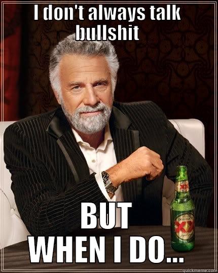 I DON'T ALWAYS TALK BULLSHIT BUT WHEN I DO... The Most Interesting Man In The World
