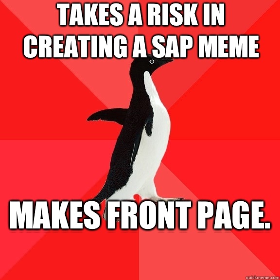 Takes a risk in creating a SAP meme Makes front page.   Socially Awesome Penguin