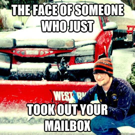 The face of someone who just took out your mailbox  Snow Plowing  its finest