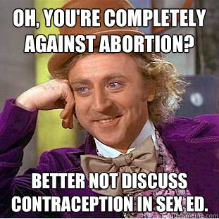 Oh, you're completely against abortion? Better not discuss contraception in sex ed.  Creepy Wonka