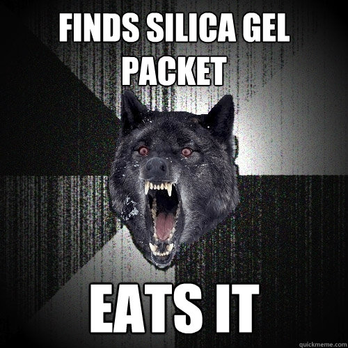 Finds silica gel packet eats it  Insanity Wolf