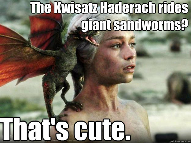 The Kwisatz Haderach rides giant sandworms? That's cute.  Daenerys Targaryen
