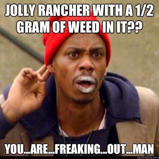 Jolly rancher with a 1/2 gram of weed in it?? YOU...ARE...FREAKING...out...man - Jolly rancher with a 1/2 gram of weed in it?? YOU...ARE...FREAKING...out...man  Tyrone Biggums