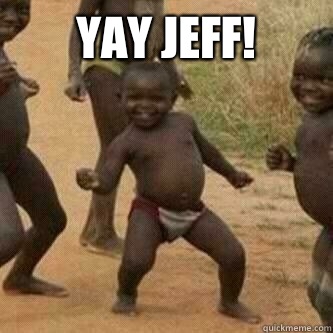 Yay Jeff!   Its friday niggas