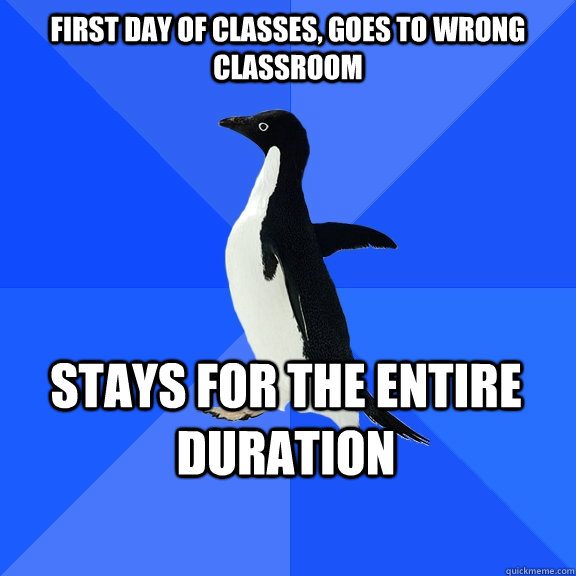 First day of classes, goes to wrong classroom Stays for the entire duration  Socially Awkward Penguin