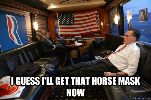  i guess i'll get that horse mask now  Sudden Realization Romney