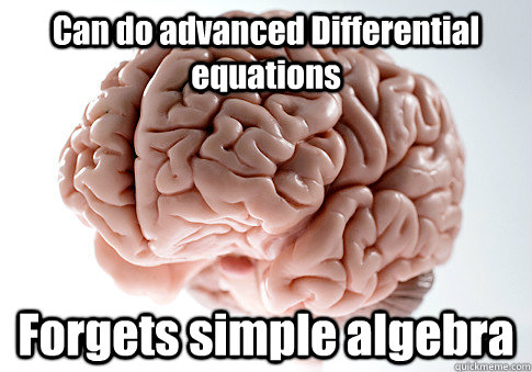 Can do advanced Differential equations Forgets simple algebra   Scumbag Brain