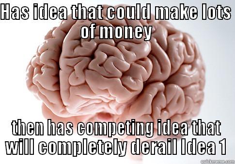 HAS IDEA THAT COULD MAKE LOTS OF MONEY THEN HAS COMPETING IDEA THAT WILL COMPLETELY DERAIL IDEA 1 Scumbag Brain