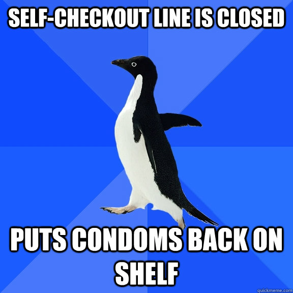 Self-Checkout line is closed Puts condoms back on shelf  Socially Awkward Penguin