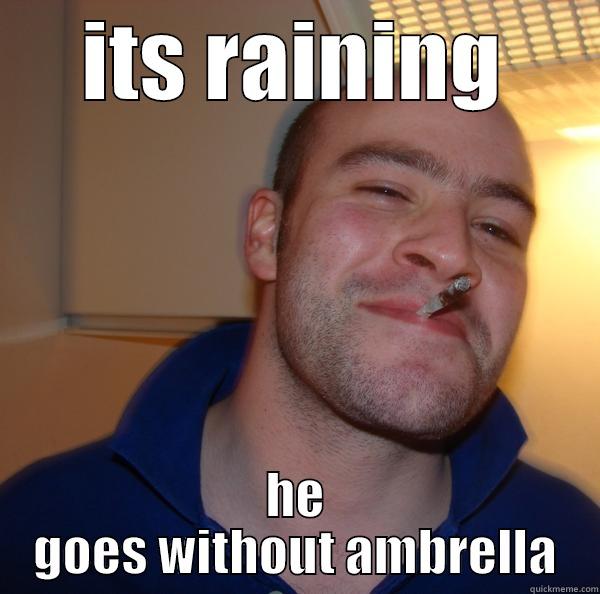 ITS RAINING HE GOES WITHOUT AMBRELLA Good Guy Greg 