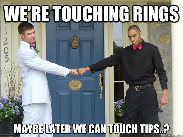 We're touching rings Maybe later we can touch tips..? - We're touching rings Maybe later we can touch tips..?  my first meme