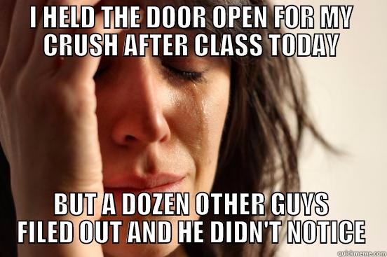 I HELD THE DOOR OPEN FOR MY CRUSH AFTER CLASS TODAY BUT A DOZEN OTHER GUYS FILED OUT AND HE DIDN'T NOTICE First World Problems