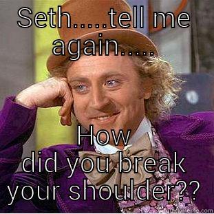 seths struggle - SETH.....TELL ME AGAIN..... HOW DID YOU BREAK YOUR SHOULDER?? Creepy Wonka
