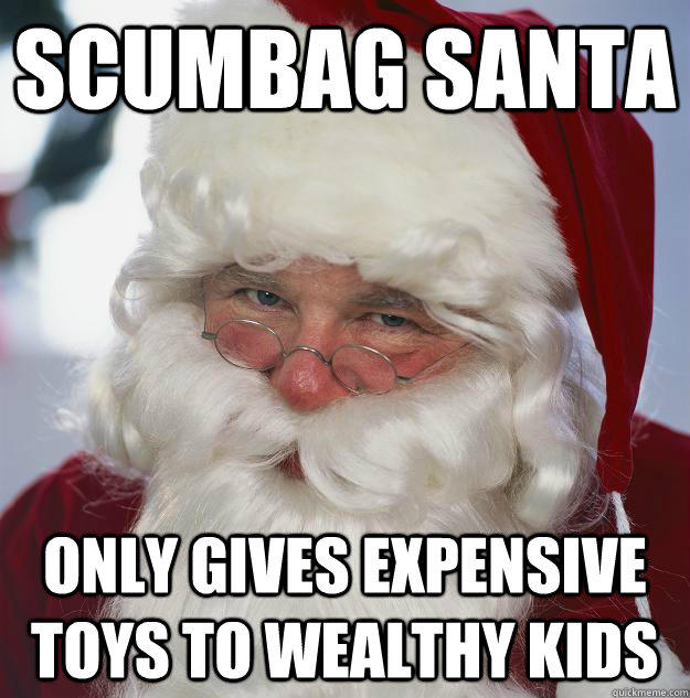 Scumbag Santa Only gives expensive toys to wealthy kids  Scumbag Santa