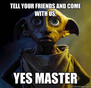 Tell your friends and come with us. Yes master  Disgruntled House-elf Dobby