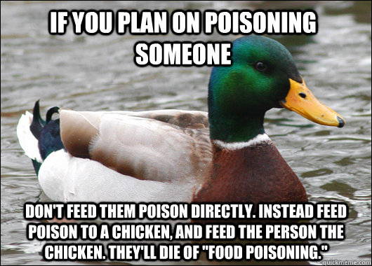If you plan on poisoning someone don't feed them poison directly. Instead feed poison to a chicken, and feed the person the chicken. They'll die of 