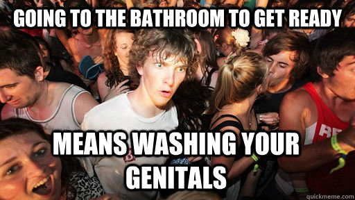 going to the bathroom to get ready means washing your genitals  Sudden Clarity Clarence