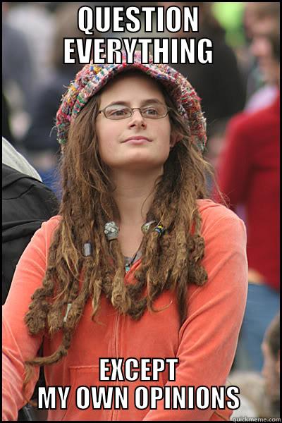 Liberal - Question Everything - QUESTION EVERYTHING EXCEPT MY OWN OPINIONS College Liberal