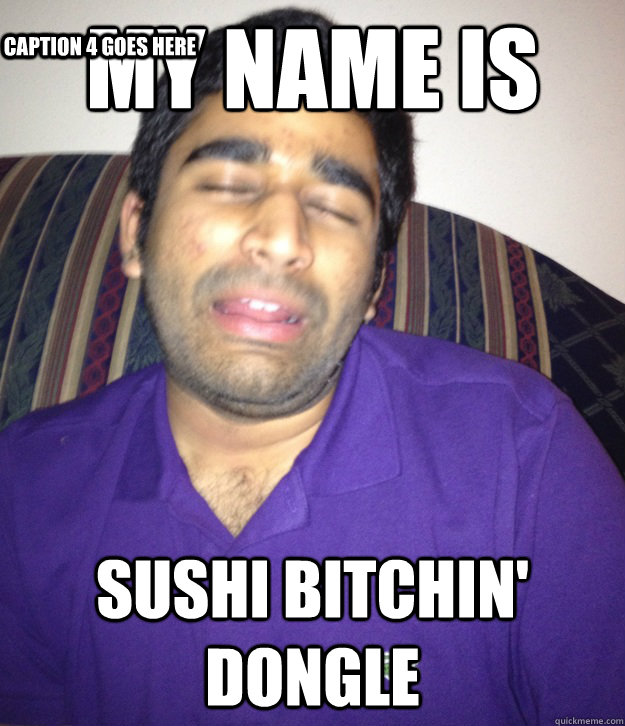 My name is Sushi Bitchin' Dongle Caption 3 goes here Caption 4 goes here  Confused FOB Indian Guy