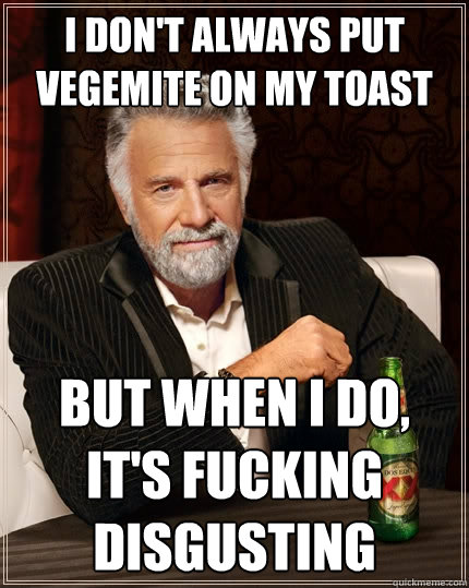 I don't always put vegemite on my toast But when I do, it's fucking disgusting  The Most Interesting Man In The World