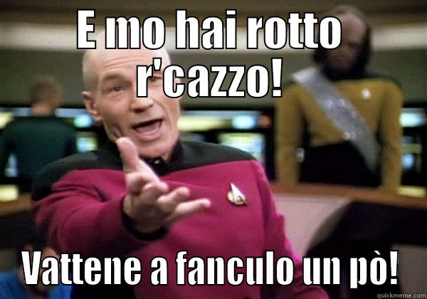 E MO HAI ROTTO R'CAZZO! VATTENE A FANCULO UN PÒ! Misc