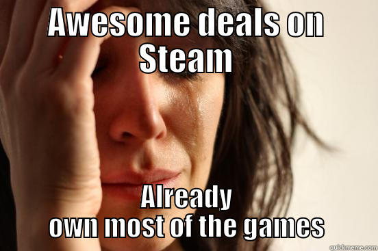 AWESOME DEALS ON STEAM ALREADY OWN MOST OF THE GAMES First World Problems