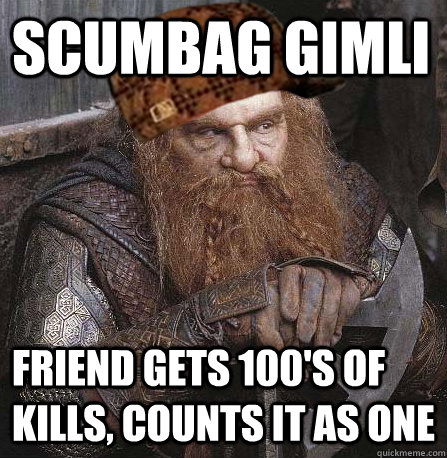 Scumbag Gimli Friend gets 100's of kills, counts it as one  