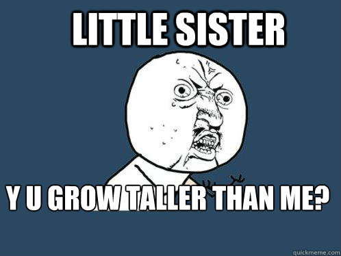 Little Sister y u grow taller than me?  Y U No