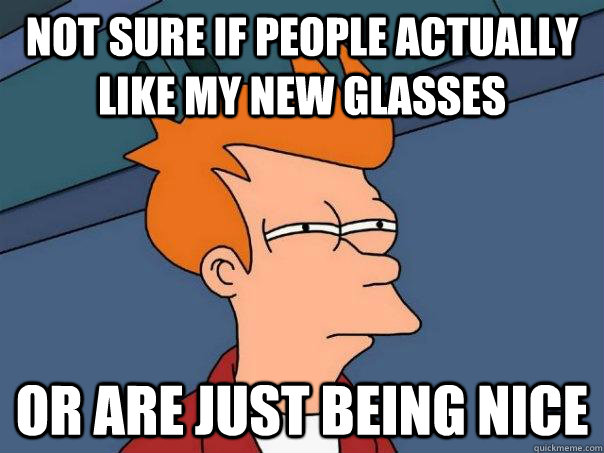Not sure if people actually like my new glasses or are just being nice  Futurama Fry